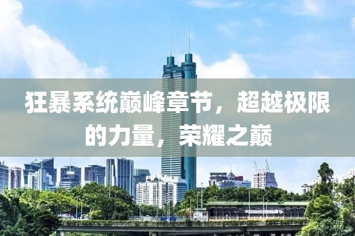 狂暴系統(tǒng)巔峰章節(jié)，超越極限的力量，榮耀之巔