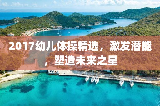 2017幼兒體操精選，激發(fā)潛能，塑造未來之星
