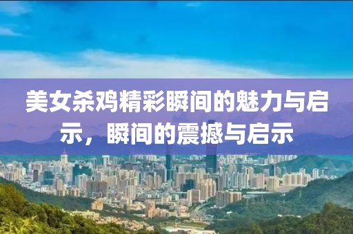 美女殺雞精彩瞬間的魅力與啟示，瞬間的震撼與啟示