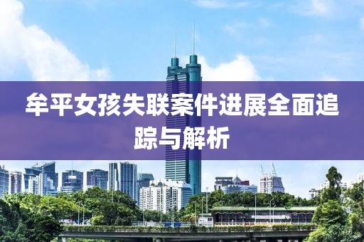 牟平女孩失聯(lián)案件進(jìn)展全面追蹤與解析