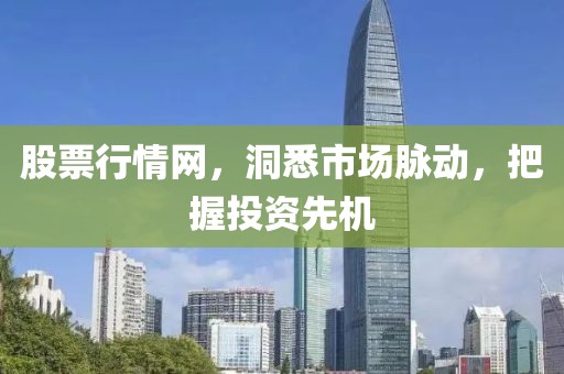 股票行情網(wǎng)，洞悉市場(chǎng)脈動(dòng)，把握投資先機(jī)