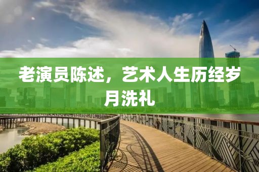 老演員陳述，藝術(shù)人生歷經(jīng)歲月洗禮