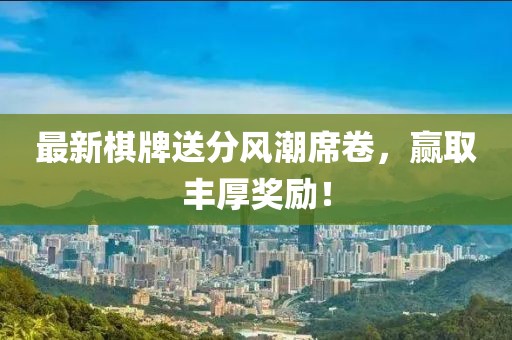 最新棋牌送分風潮席卷，贏取豐厚獎勵！