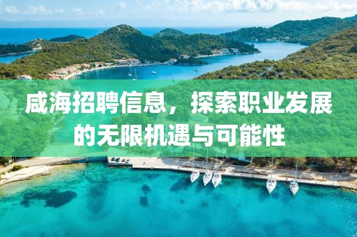 咸海招聘信息，探索職業(yè)發(fā)展的無限機遇與可能性