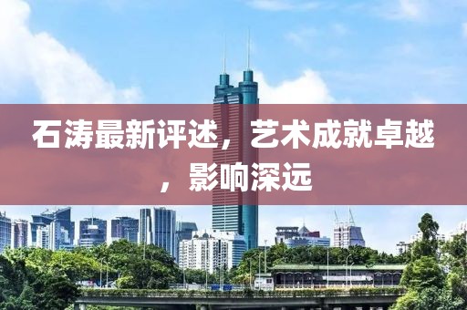 石濤最新評述，藝術(shù)成就卓越，影響深遠
