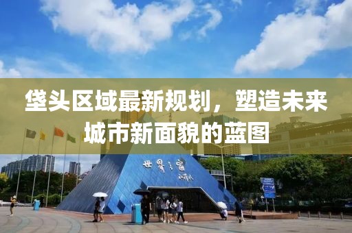 垡頭區(qū)域最新規(guī)劃，塑造未來城市新面貌的藍(lán)圖