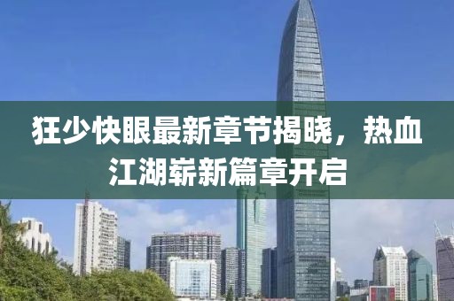 狂少快眼最新章節(jié)揭曉，熱血江湖嶄新篇章開啟