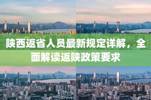 陜西返省人員最新規(guī)定詳解，全面解讀返陜政策要求