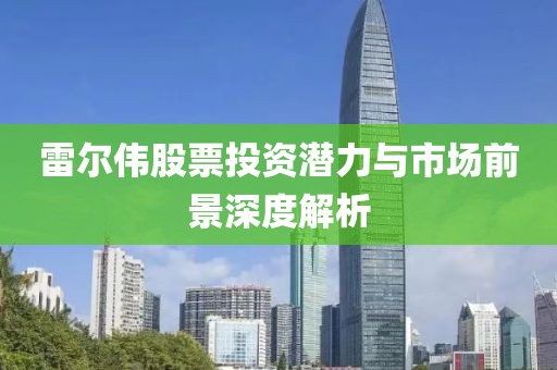雷爾偉股票投資潛力與市場(chǎng)前景深度解析