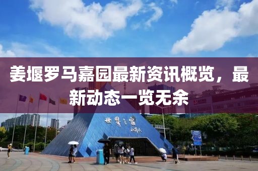 姜堰羅馬嘉園最新資訊概覽，最新動(dòng)態(tài)一覽無余