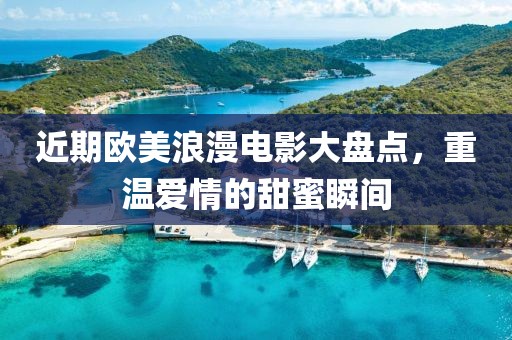 近期歐美浪漫電影大盤(pán)點(diǎn)，重溫愛(ài)情的甜蜜瞬間