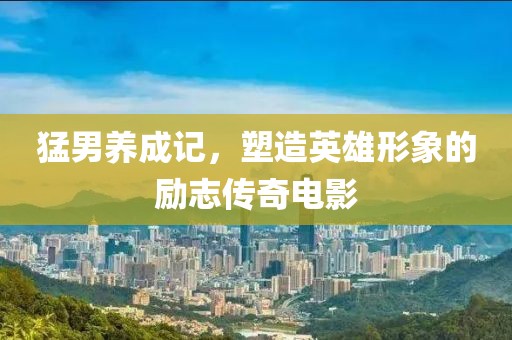 猛男養(yǎng)成記，塑造英雄形象的勵志傳奇電影