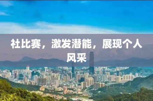 社比賽，激發(fā)潛能，展現(xiàn)個(gè)人風(fēng)采