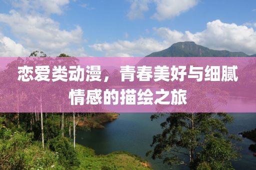 戀愛(ài)類動(dòng)漫，青春美好與細(xì)膩情感的描繪之旅