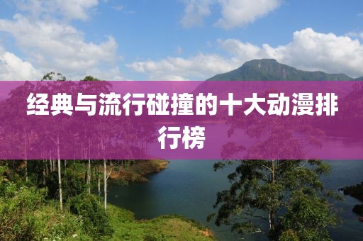 經(jīng)典與流行碰撞的十大動(dòng)漫排行榜