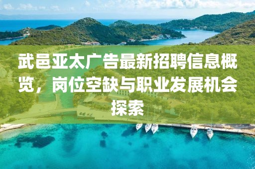 武邑亞太廣告最新招聘信息概覽，崗位空缺與職業(yè)發(fā)展機會探索