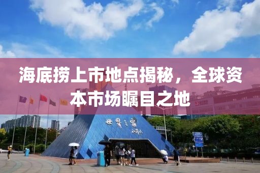 海底撈上市地點(diǎn)揭秘，全球資本市場(chǎng)矚目之地
