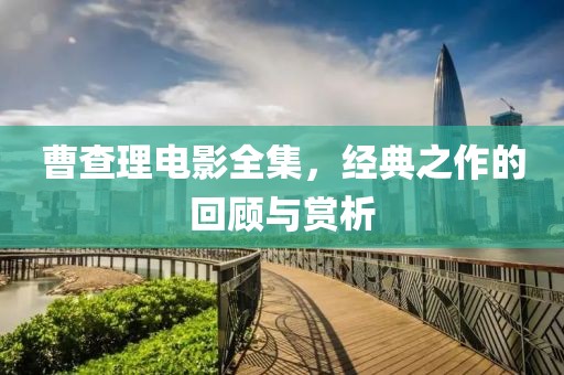 曹查理電影全集，經(jīng)典之作的回顧與賞析