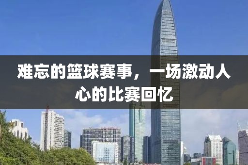 難忘的籃球賽事，一場(chǎng)激動(dòng)人心的比賽回憶
