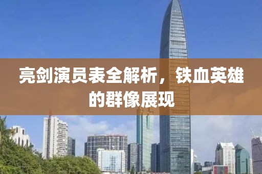 亮劍演員表全解析，鐵血英雄的群像展現(xiàn)
