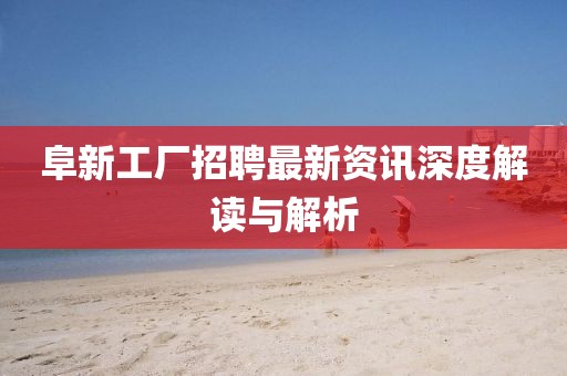 阜新工廠招聘最新資訊深度解讀與解析