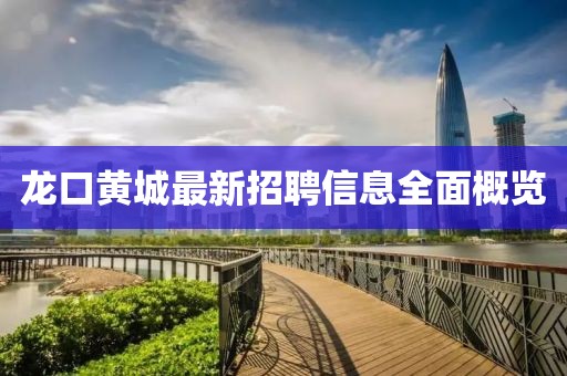 龍口黃城最新招聘信息全面概覽