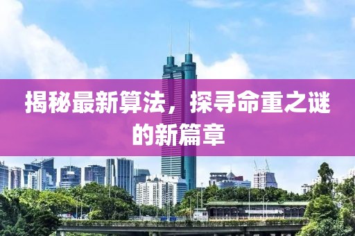 揭秘最新算法，探尋命重之謎的新篇章